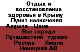 Отдых и восстановление здоровья в Крыму. › Пункт назначения ­ Алушта › Цена ­ 10 000 - Все города Путешествия, туризм » Россия   . Ямало-Ненецкий АО,Лабытнанги г.